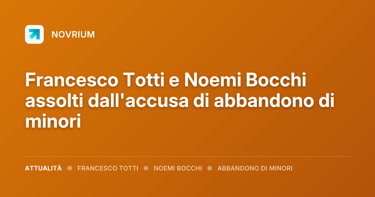 Francesco Totti e Noemi Bocchi assolti dall'accusa di abbandono di minori