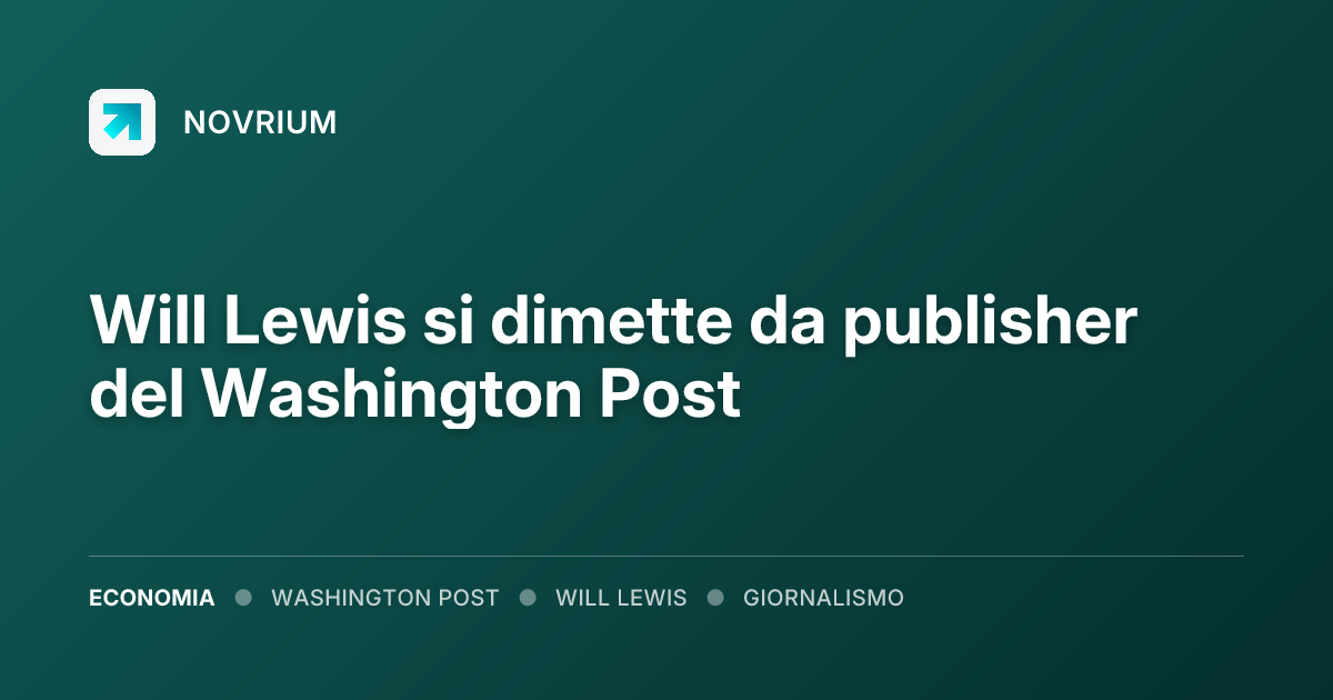 Will Lewis si dimette da publisher del Washington Post