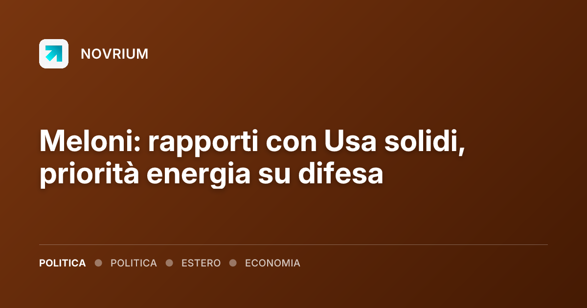 Meloni: rapporti con Usa solidi, priorità energia su difesa