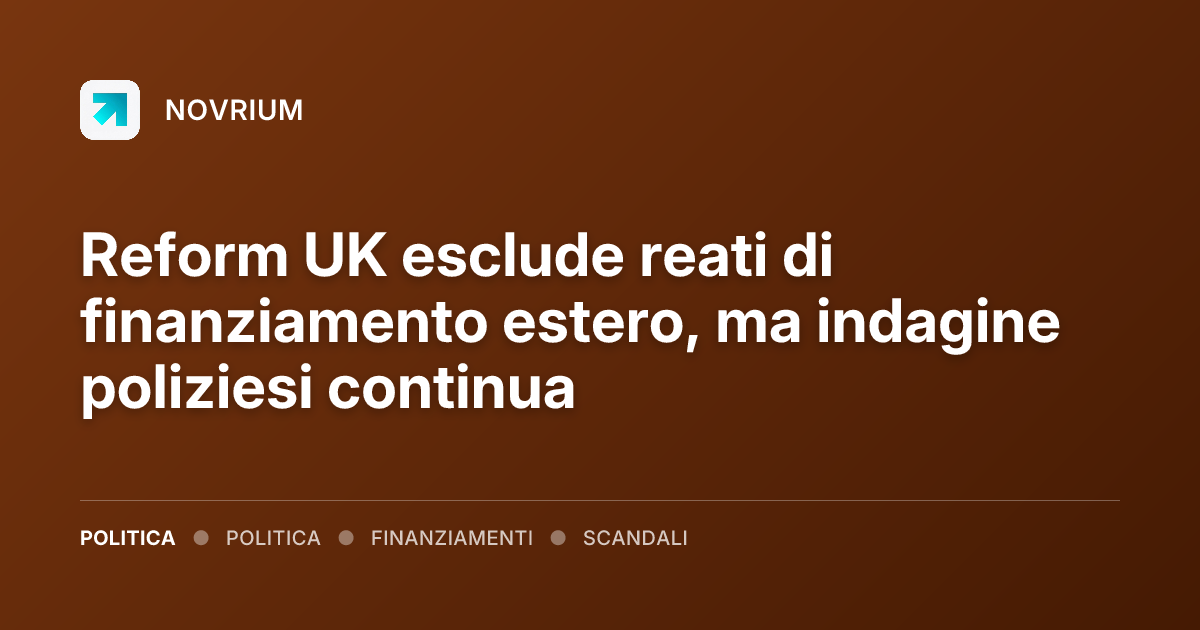 Reform UK esclude reati di finanziamento estero, ma indagine poliziesi continua