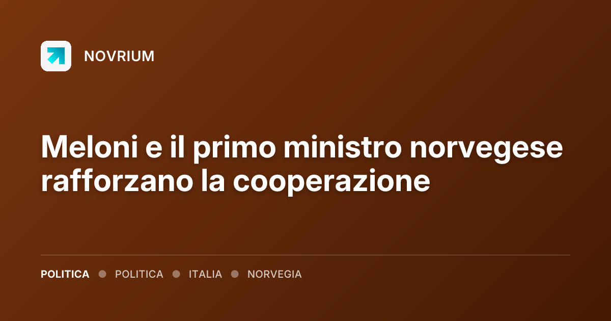 Meloni e il primo ministro norvegese rafforzano la cooperazione