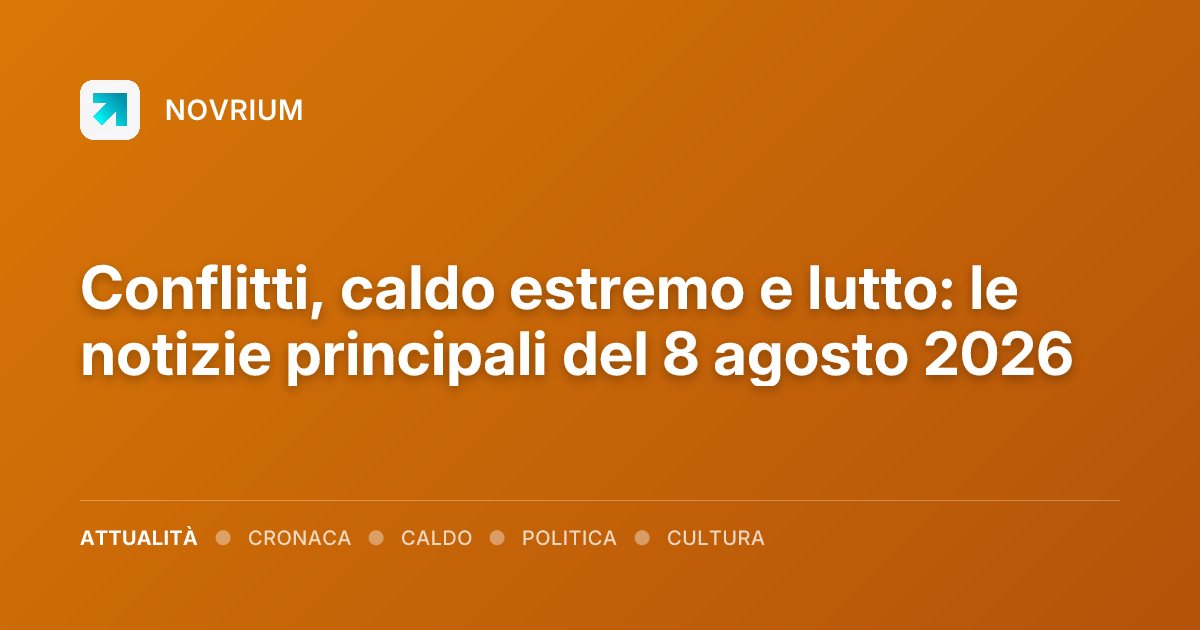 Conflitti, caldo estremo e lutto: le notizie principali del 8 agosto 2026