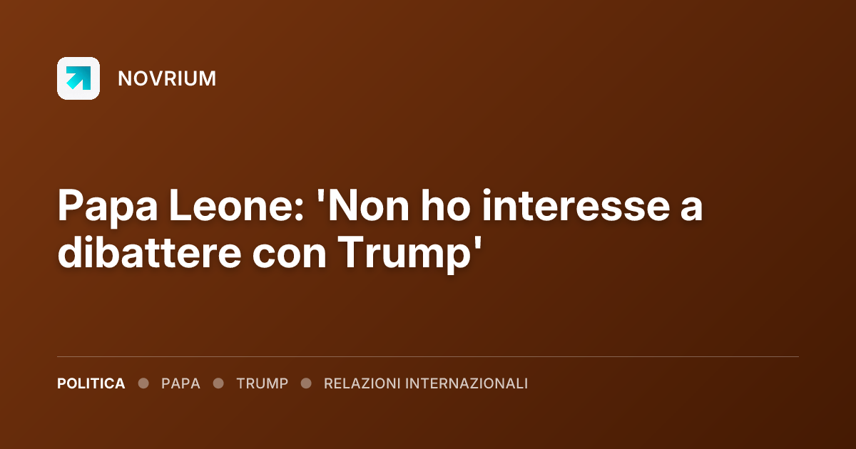 Papa Leone: 'Non ho interesse a dibattere con Trump'