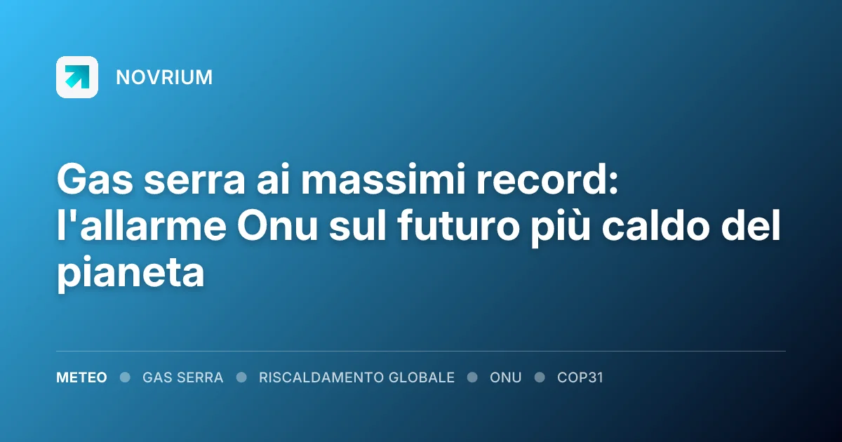 Gas serra ai massimi record: l'allarme Onu sul futuro più caldo del pianeta