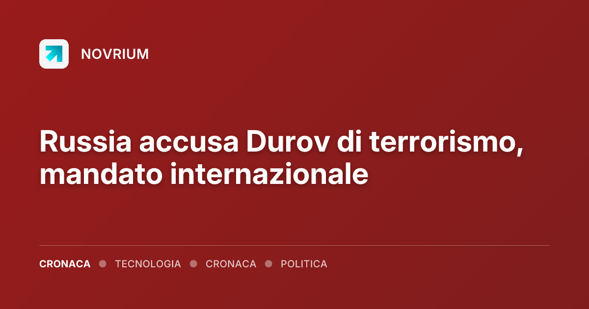Russia accusa Durov di terrorismo, mandato internazionale