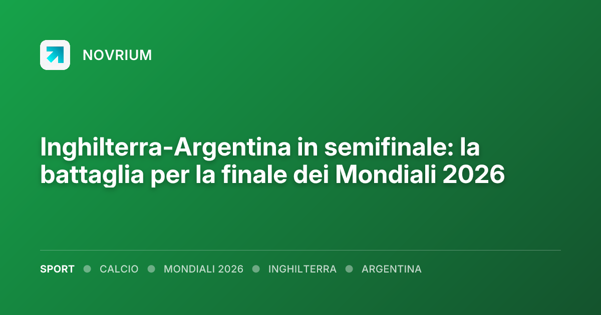 Inghilterra-Argentina in semifinale: la battaglia per la finale dei Mondiali 2026