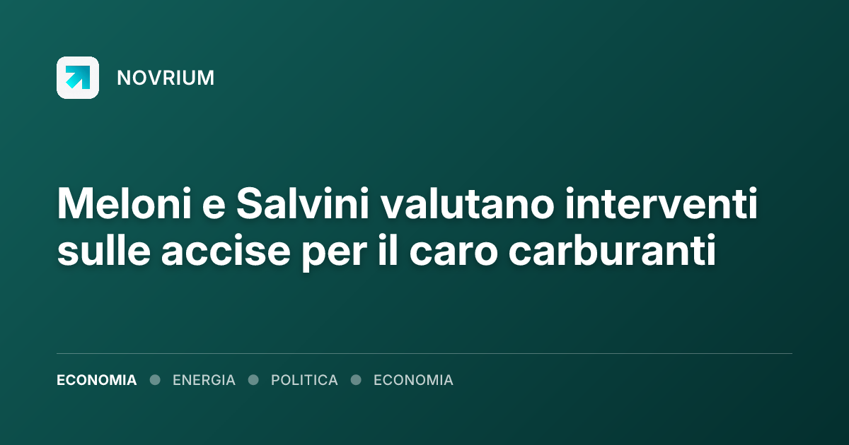 Meloni e Salvini valutano interventi sulle accise per il caro carburanti