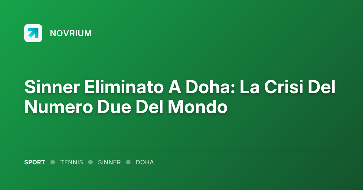Sinner Eliminato A Doha: La Crisi Del Numero Due Del Mondo