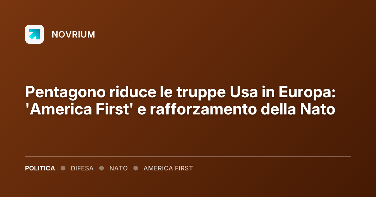 Pentagono riduce le truppe Usa in Europa: 'America First' e rafforzamento della Nato