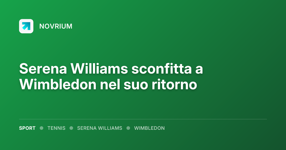 Serena Williams sconfitta a Wimbledon nel suo ritorno