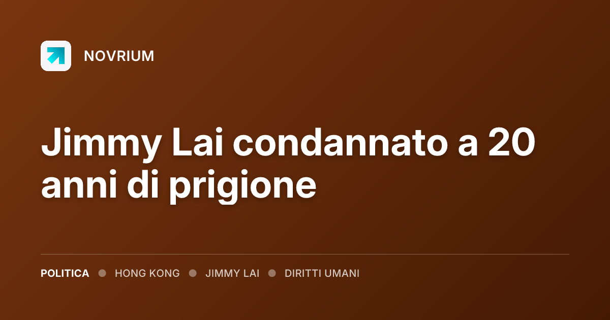 Jimmy Lai condannato a 20 anni di prigione