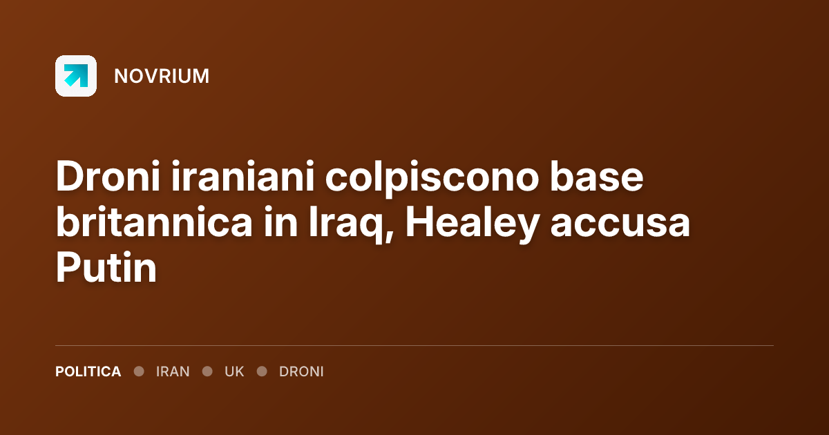 Droni iraniani colpiscono base britannica in Iraq, Healey accusa Putin