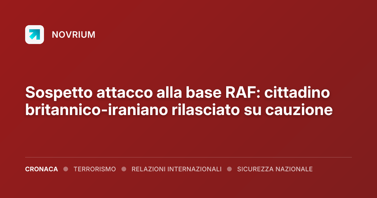 Sospetto attacco alla base RAF: cittadino britannico-iraniano rilasciato su cauzione