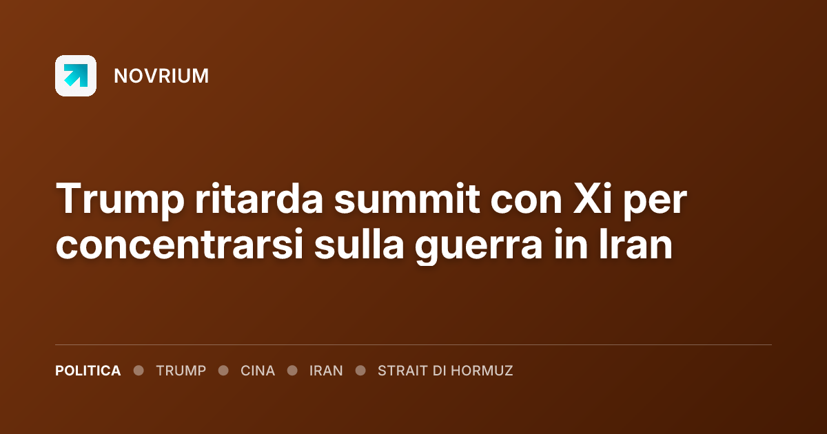 Trump ritarda summit con Xi per concentrarsi sulla guerra in Iran