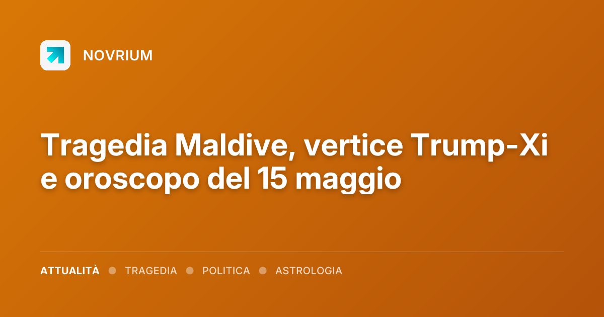 Tragedia Maldive, vertice Trump-Xi e oroscopo del 15 maggio