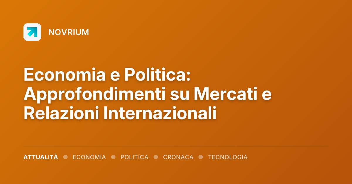 Economia e Politica: Approfondimenti su Mercati e Relazioni Internazionali