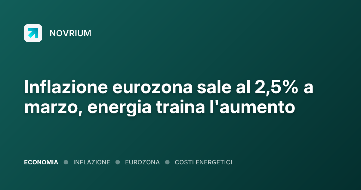Inflazione eurozona sale al 2,5% a marzo, energia traina l'aumento