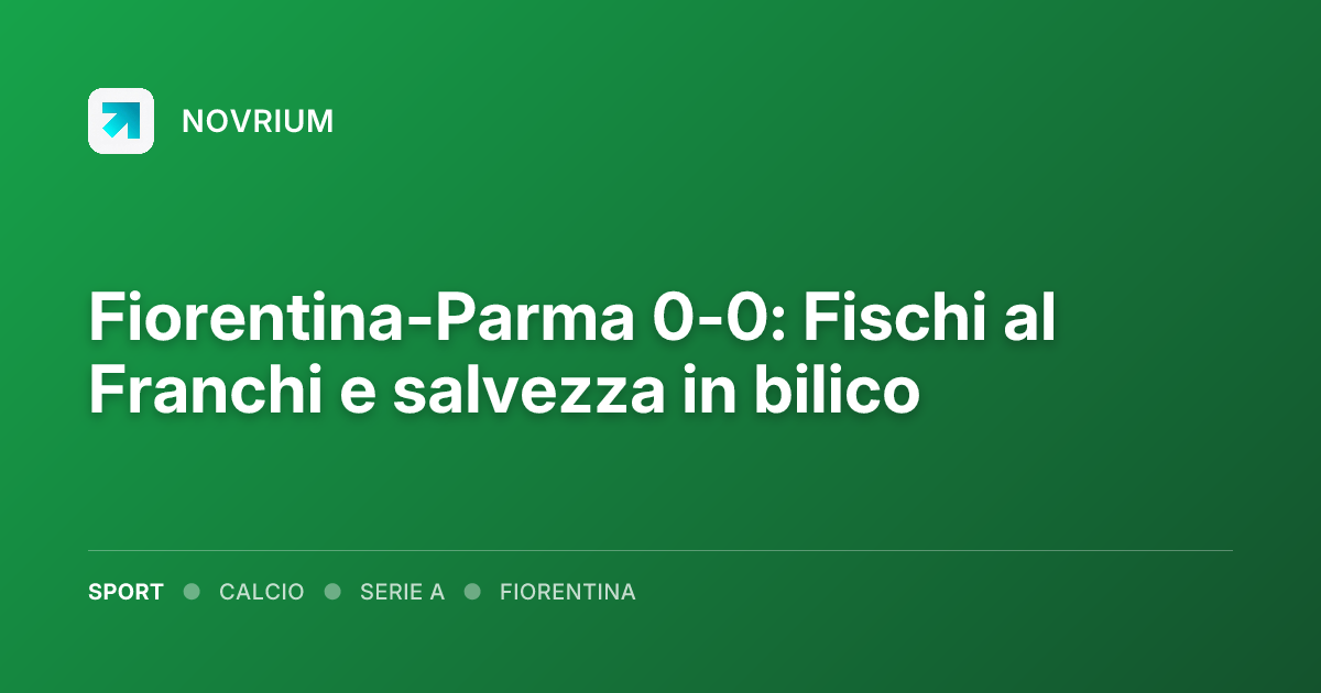 Fiorentina-Parma 0-0: Fischi al Franchi e salvezza in bilico