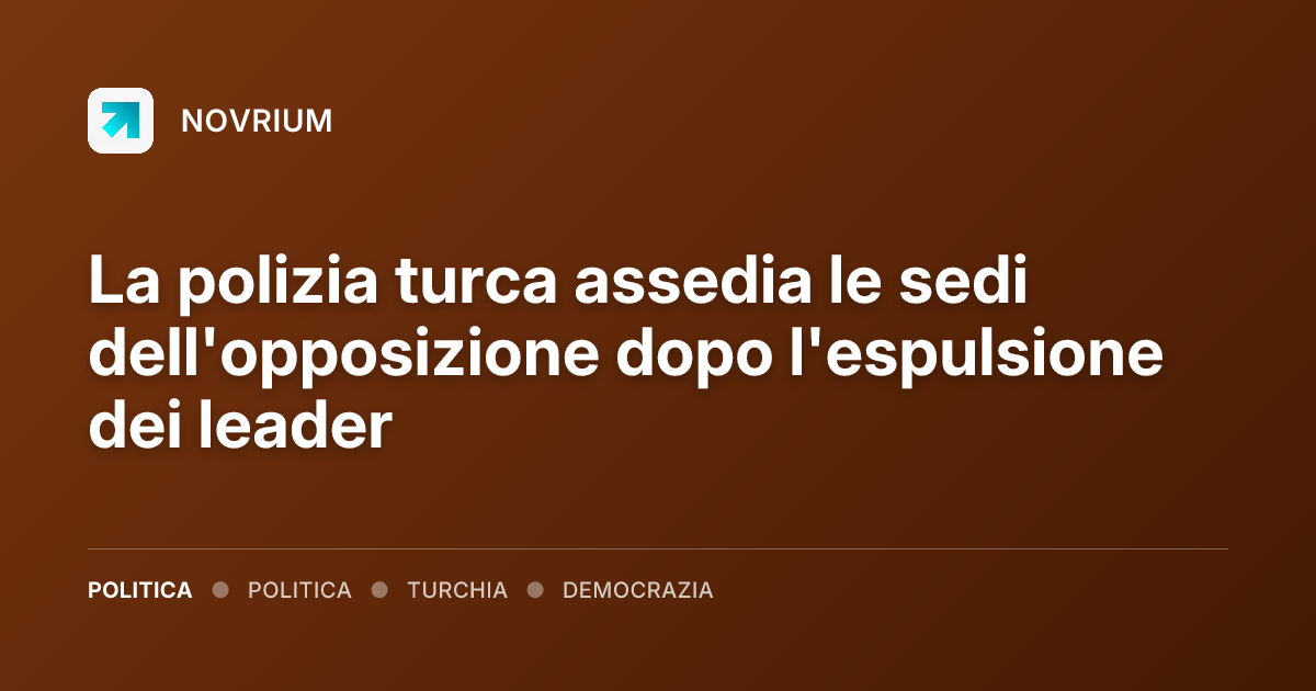 La polizia turca assedia le sedi dell'opposizione dopo l'espulsione dei leader