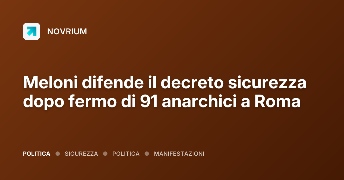Meloni difende il decreto sicurezza dopo fermo di 91 anarchici a Roma