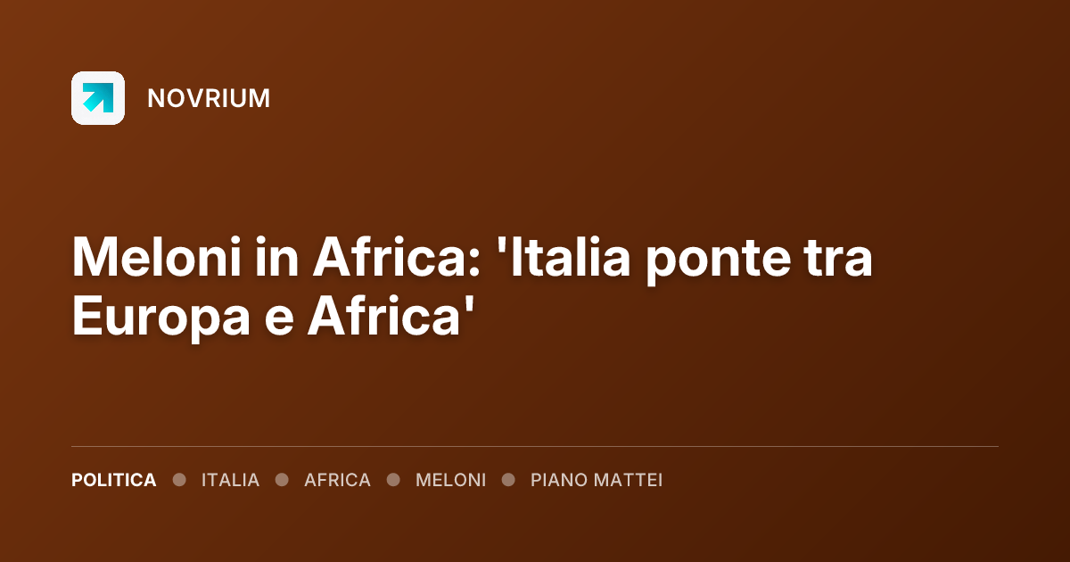 Meloni in Africa: 'Italia ponte tra Europa e Africa'