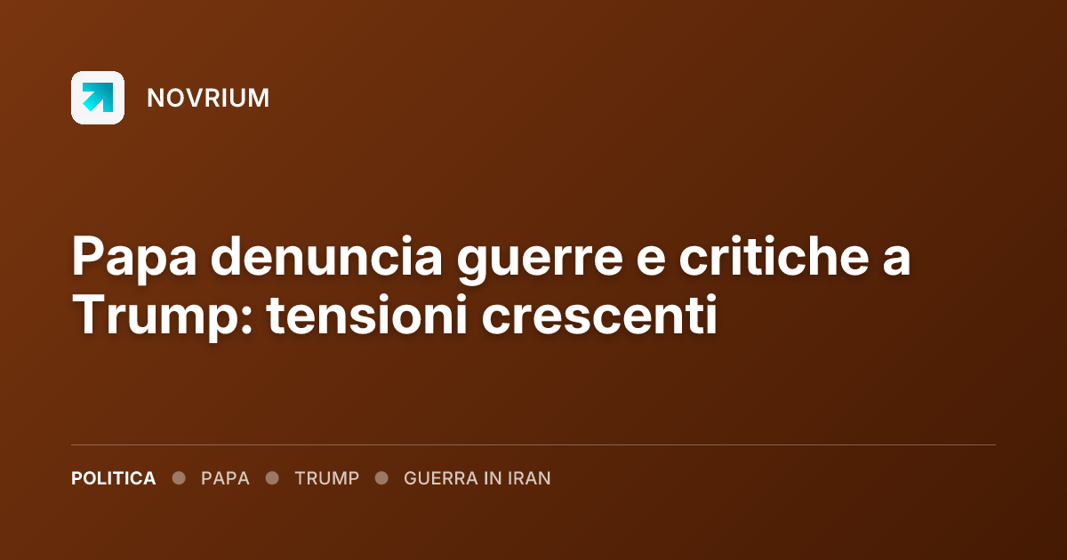 Papa denuncia guerre e critiche a Trump: tensioni crescenti
