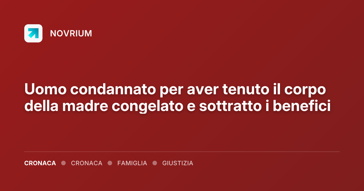 Uomo condannato per aver tenuto il corpo della madre congelato e sottratto i benefici