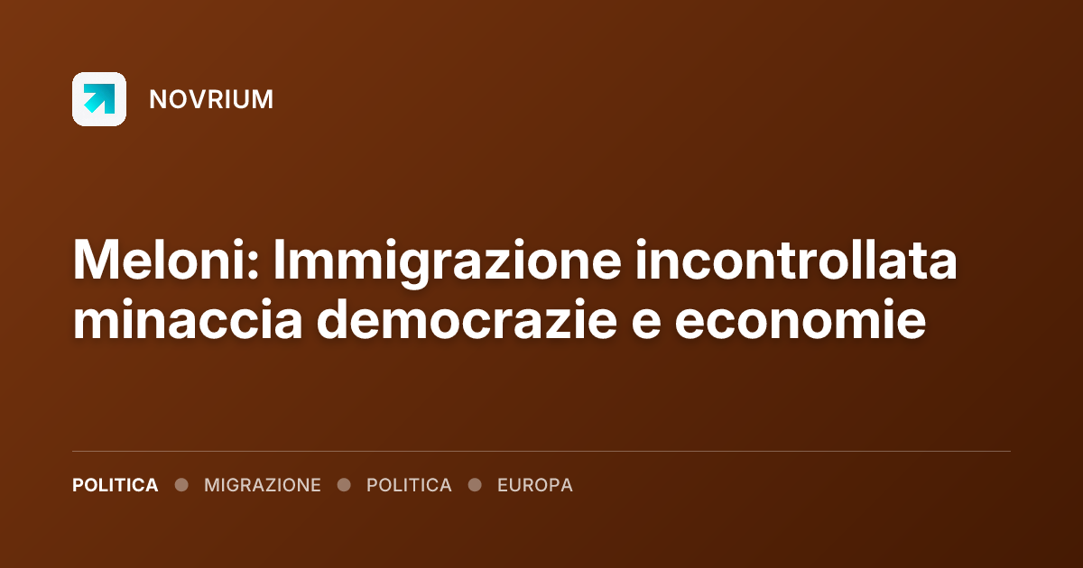 Meloni: Immigrazione incontrollata minaccia democrazie e economie