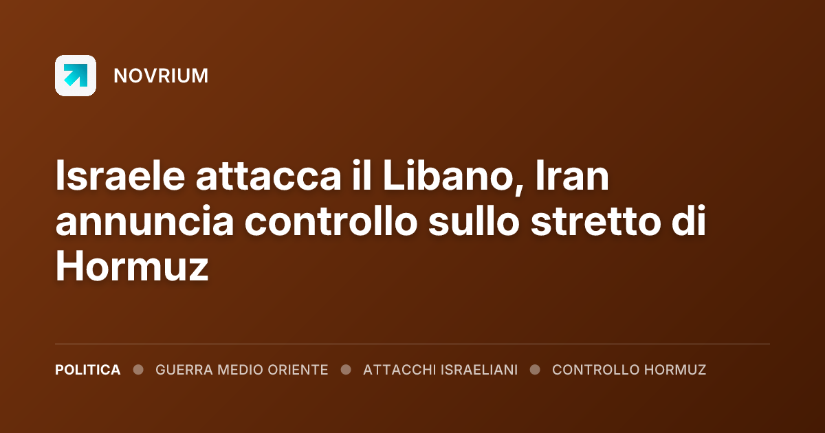 Israele attacca il Libano, Iran annuncia controllo sullo stretto di Hormuz