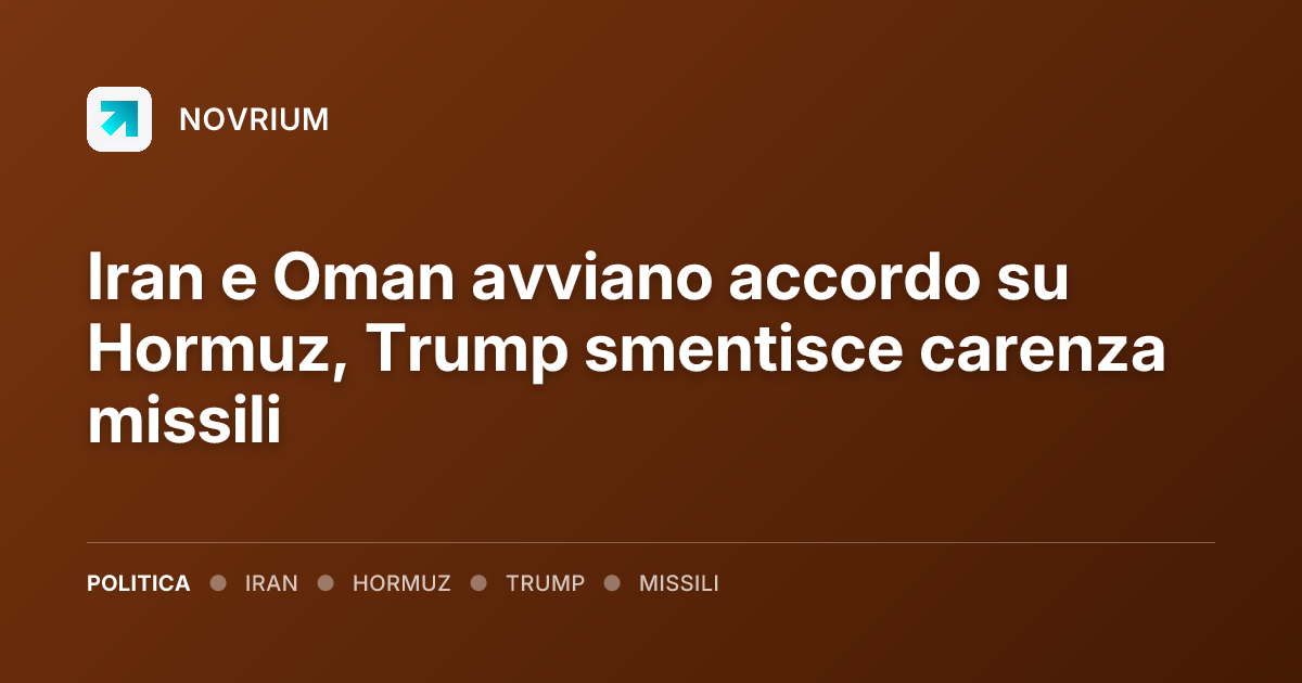 Iran e Oman avviano accordo su Hormuz, Trump smentisce carenza missili