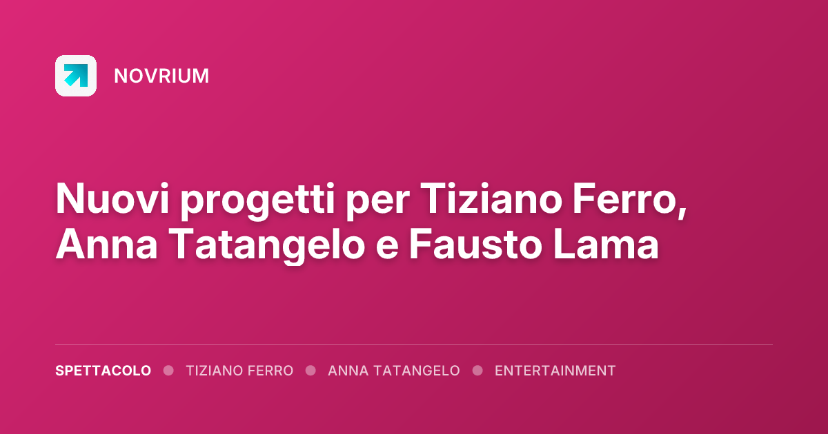 Nuovi progetti per Tiziano Ferro, Anna Tatangelo e Fausto Lama