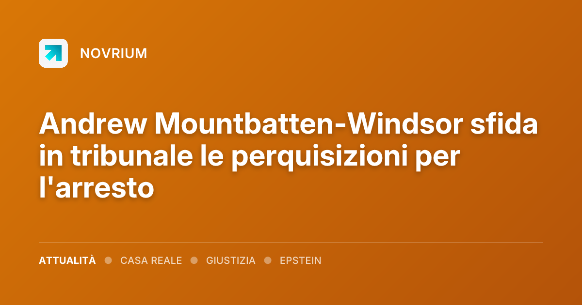 Andrew Mountbatten-Windsor sfida in tribunale le perquisizioni per l'arresto