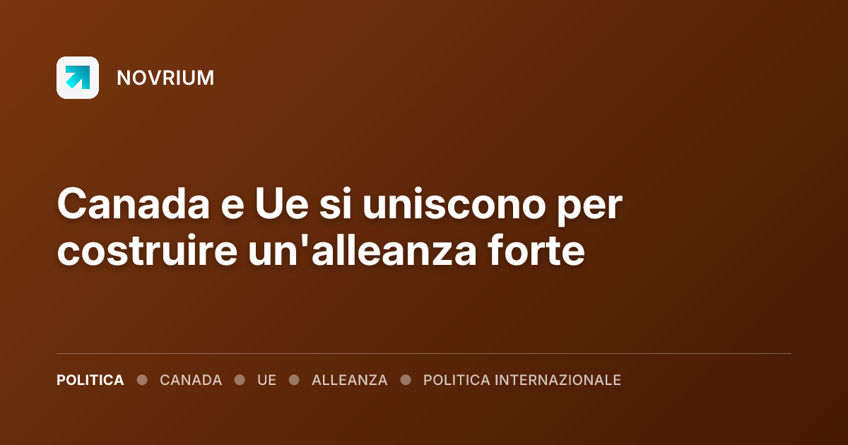 Canada e Ue si uniscono per costruire un'alleanza forte