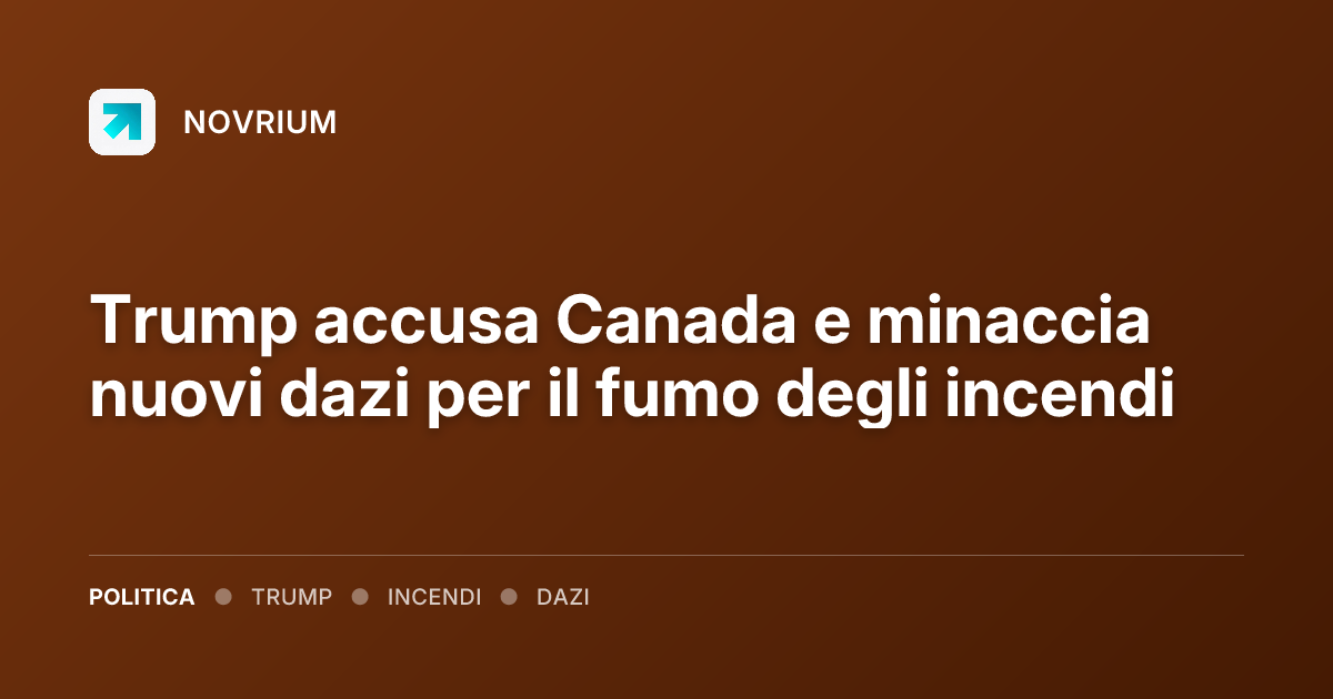 Trump accusa Canada e minaccia nuovi dazi per il fumo degli incendi
