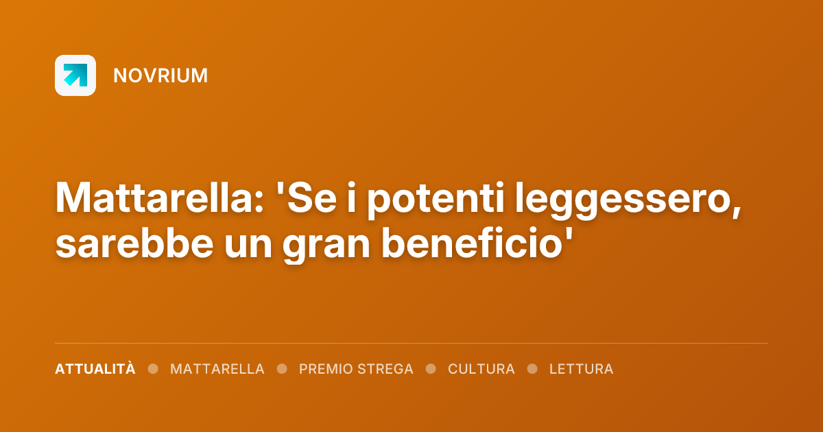 Mattarella: 'Se i potenti leggessero, sarebbe un gran beneficio'