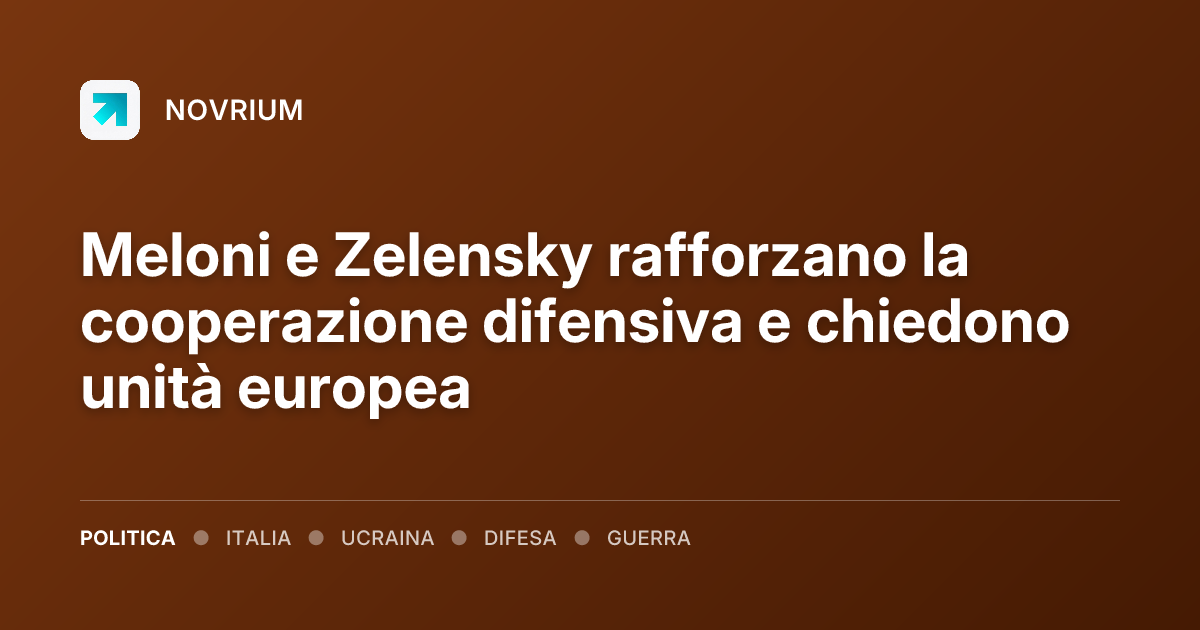 Meloni e Zelensky rafforzano la cooperazione difensiva e chiedono unità europea