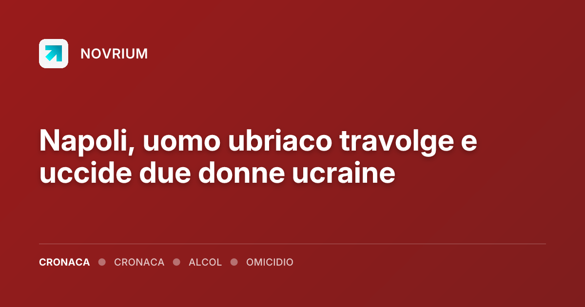 Napoli, uomo ubriaco travolge e uccide due donne ucraine