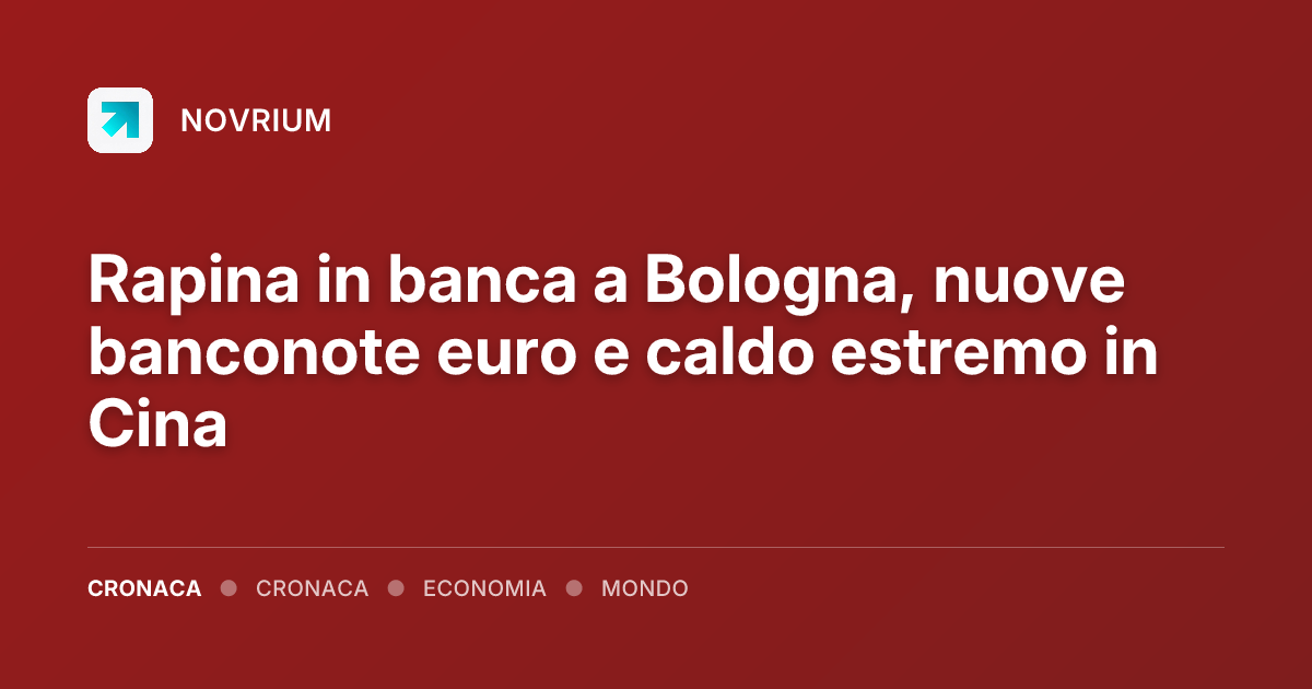 Rapina in banca a Bologna, nuove banconote euro e caldo estremo in Cina