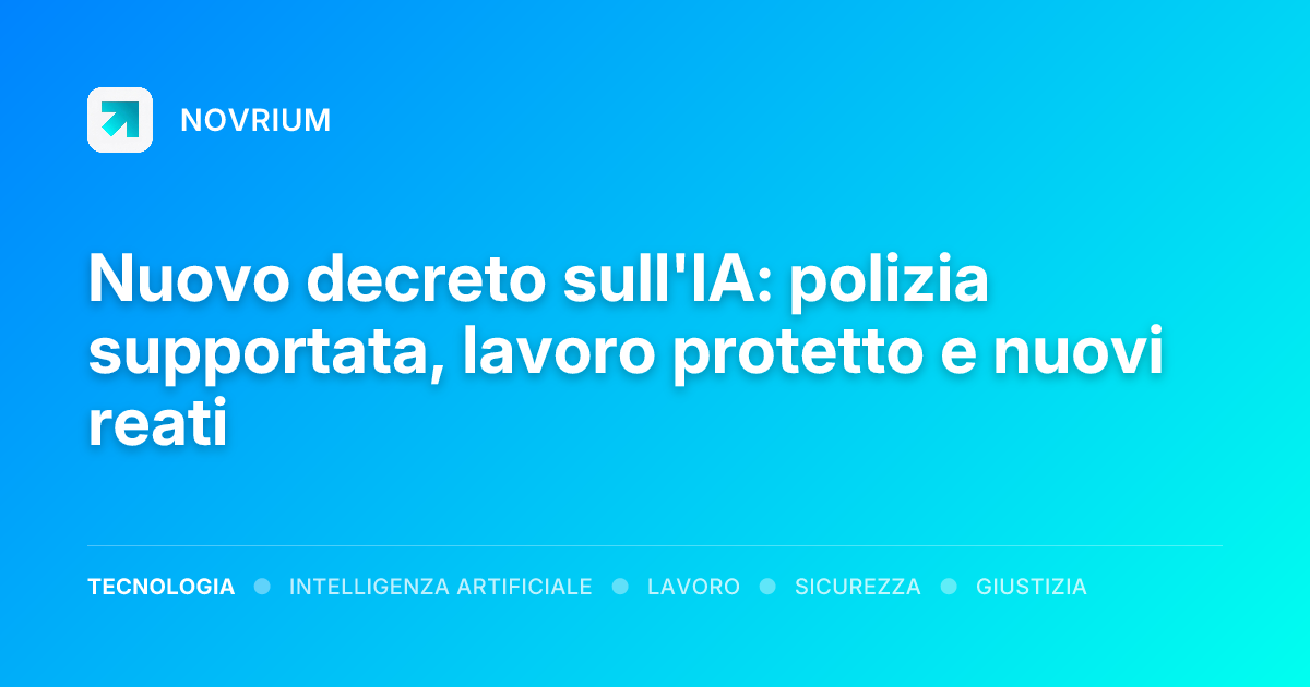 Nuovo decreto sull'IA: polizia supportata, lavoro protetto e nuovi reati