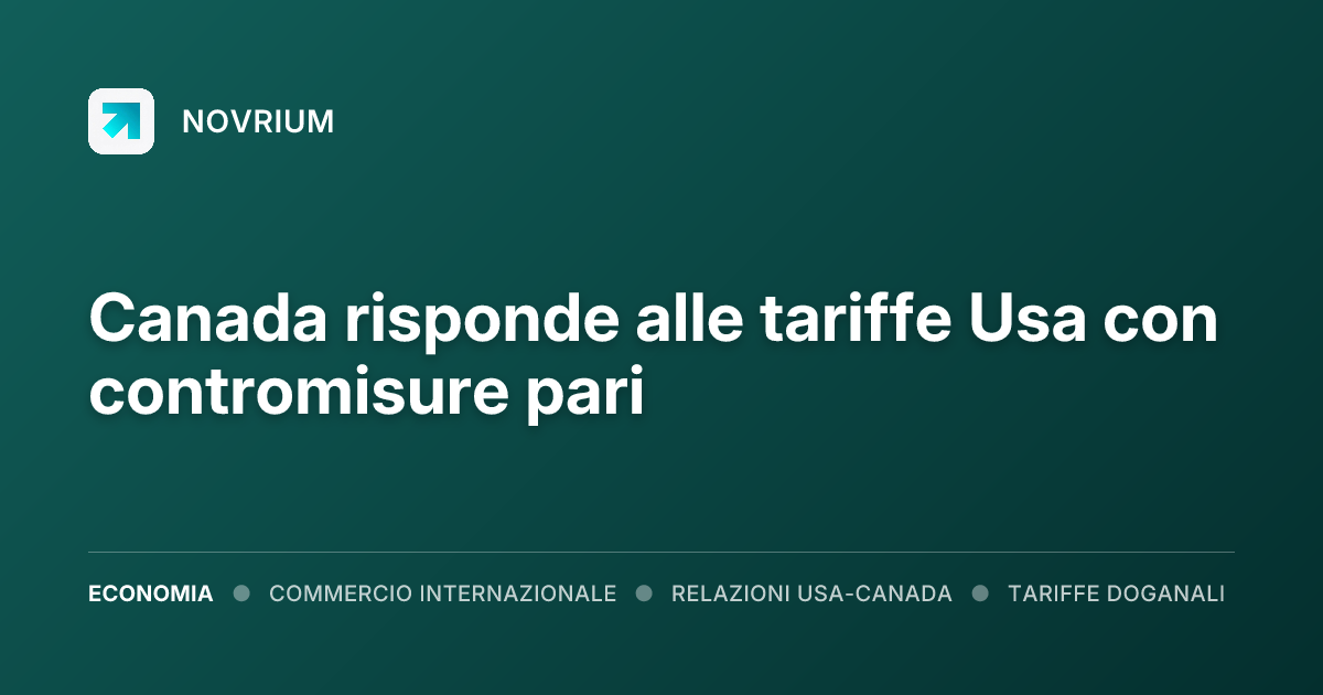 Canada risponde alle tariffe Usa con contromisure pari