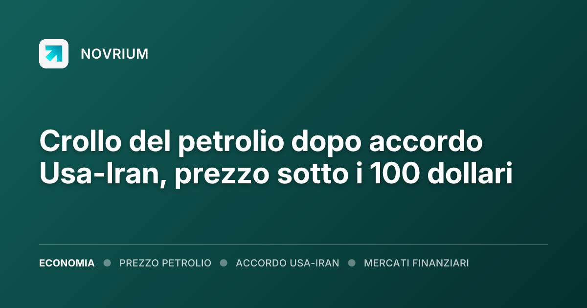 Crollo del petrolio dopo accordo Usa-Iran, prezzo sotto i 100 dollari