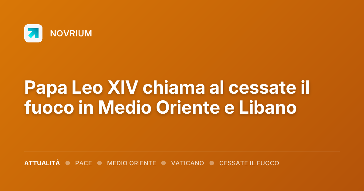 Papa Leo XIV chiama al cessate il fuoco in Medio Oriente e Libano