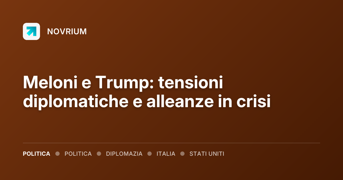 Meloni e Trump: tensioni diplomatiche e alleanze in crisi