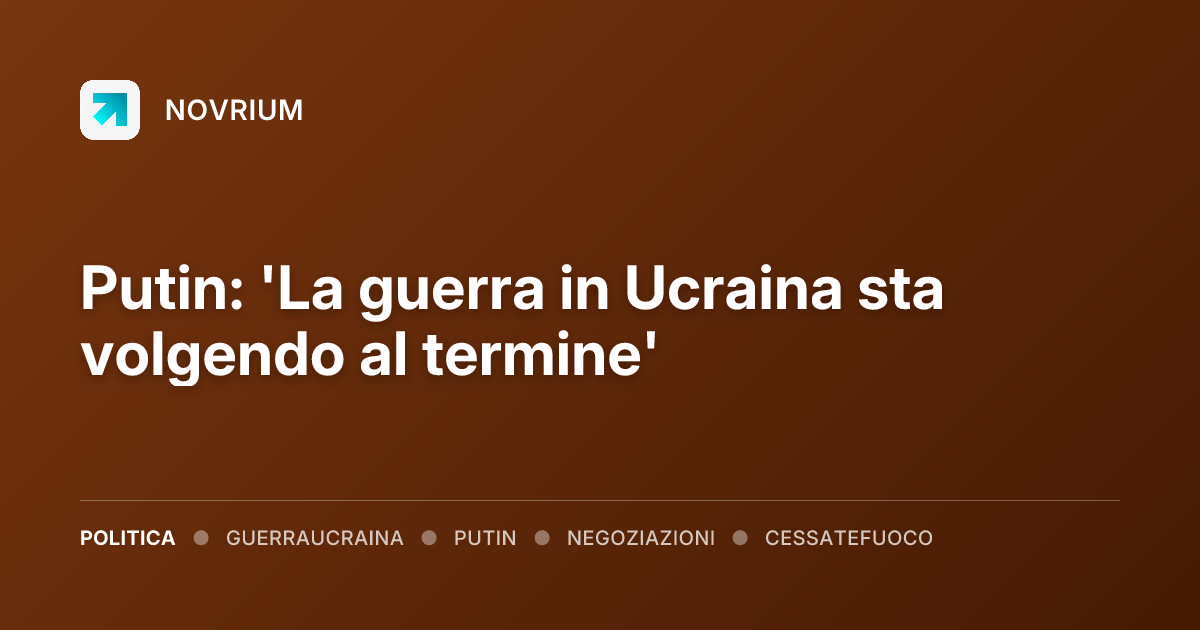 Putin: 'La guerra in Ucraina sta volgendo al termine'