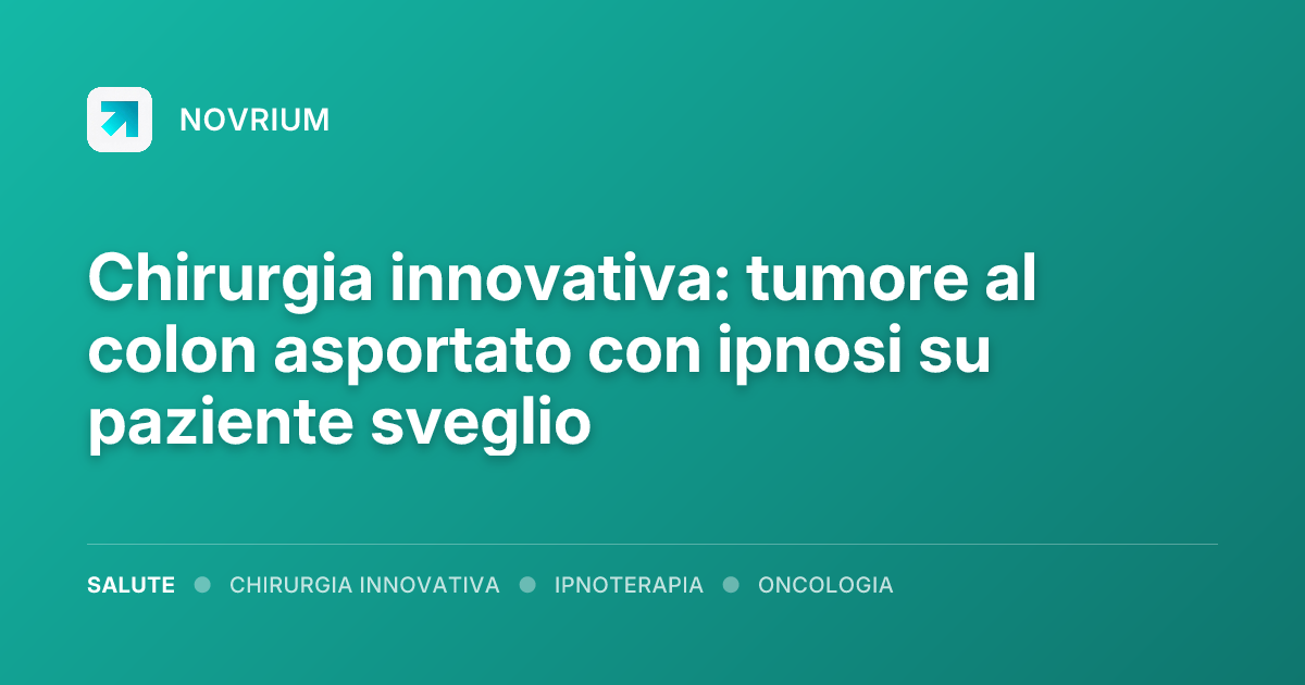 Chirurgia innovativa: tumore al colon asportato con ipnosi su paziente sveglio