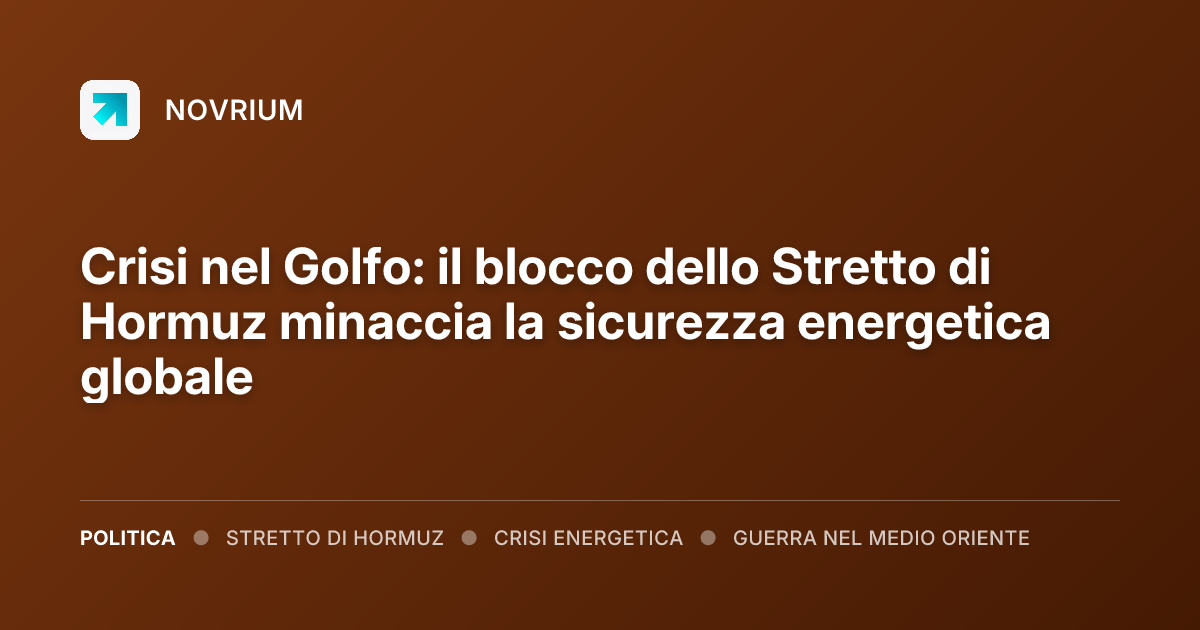 Crisi nel Golfo: il blocco dello Stretto di Hormuz minaccia la sicurezza energetica globale