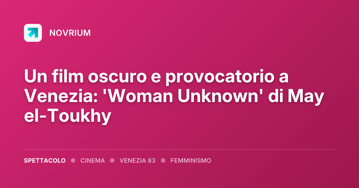 Un film oscuro e provocatorio a Venezia: 'Woman Unknown' di May el-Toukhy