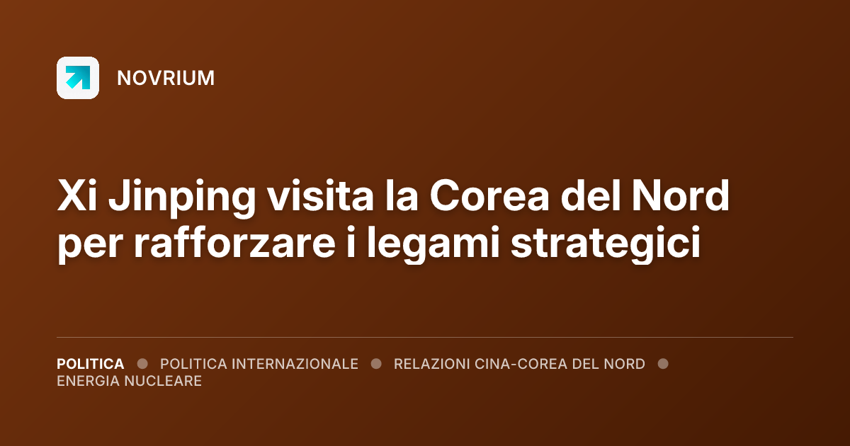 Xi Jinping visita la Corea del Nord per rafforzare i legami strategici