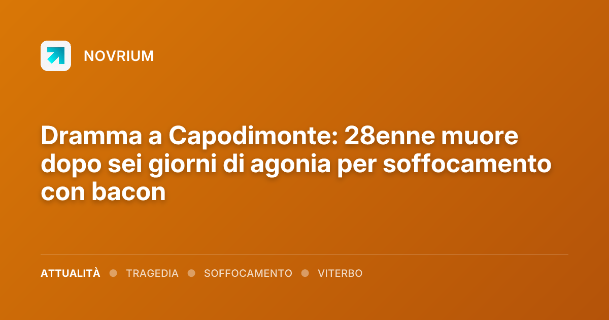 Dramma a Capodimonte: 28enne muore dopo sei giorni di agonia per soffocamento con bacon
