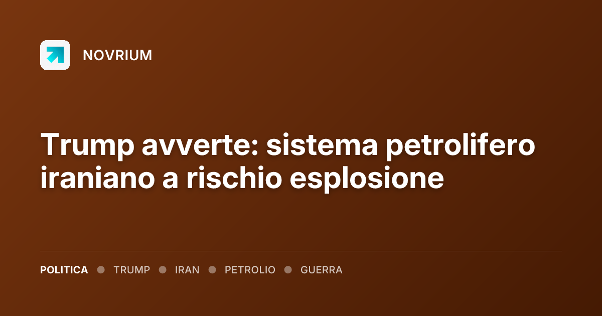 Trump avverte: sistema petrolifero iraniano a rischio esplosione